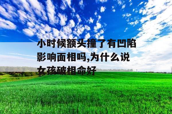 小时候额头撞了有凹陷影响面相吗,为什么说女孩破相命好
