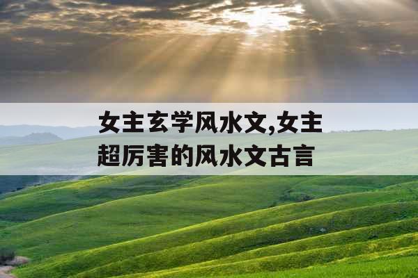 女主玄学风水文,女主超厉害的风水文古言