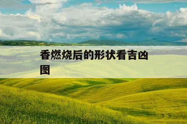 香燃烧后的形状看吉凶图