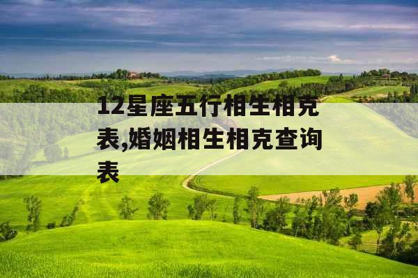 12星座五行相生相克表,婚姻相生相克查询表