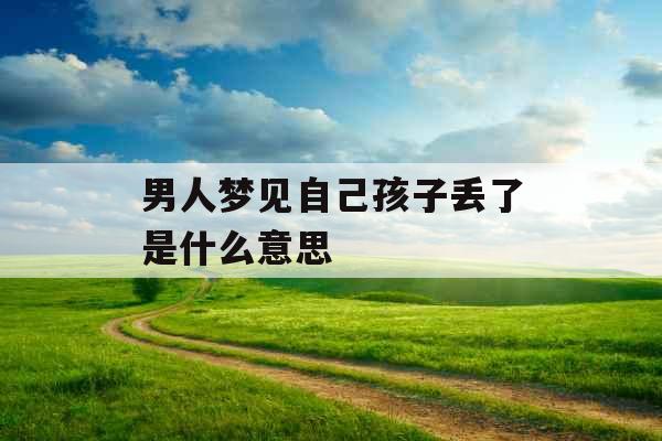 男人梦见自己孩子丢了是什么意思 男人梦见自己孩子丢了是什么意思