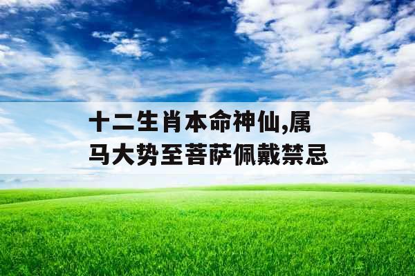 十二生肖本命神仙,属马大势至菩萨佩戴禁忌