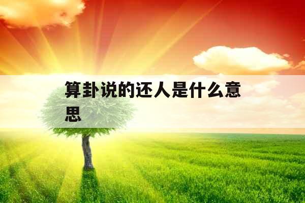 算卦说的还人是什么意思