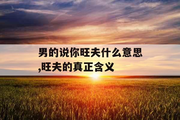 男的说你旺夫什么意思,旺夫的真正含义