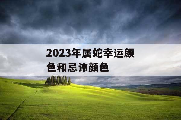 2023年属蛇幸运颜色和忌讳颜色