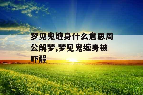 梦见鬼缠身什么意思周公解梦,梦见鬼缠身被吓醒 梦见鬼缠身什么意思周公解梦,梦见鬼缠身被吓醒