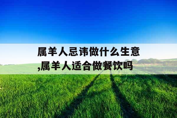 属羊人忌讳做什么生意,属羊人适合做餐饮吗