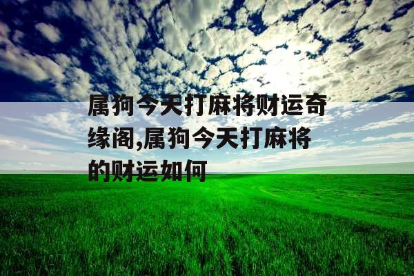 属狗今天打麻将财运奇缘阁,属狗今天打麻将的财运如何