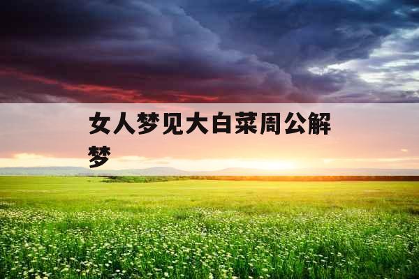 女人梦见大白菜周公解梦 女人梦见大白菜周公解梦