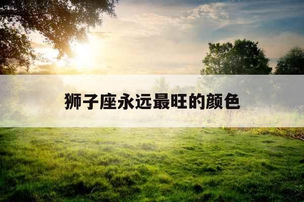 狮子座永远最旺的颜色