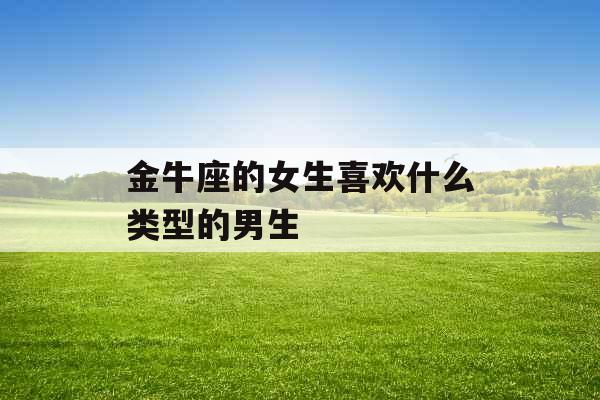 金牛座的女生喜欢什么类型的男生