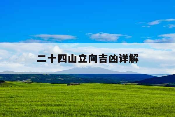 二十四山立向吉凶详解 二十四山立向吉凶详解