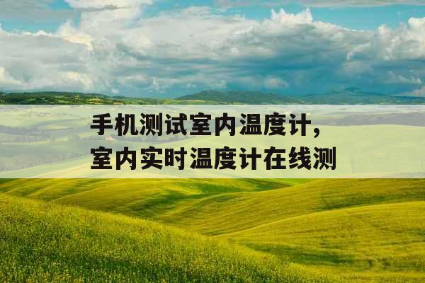 手机测试室内温度计,室内实时温度计在线测 手机测试室内温度计,室内实时温度计在线测