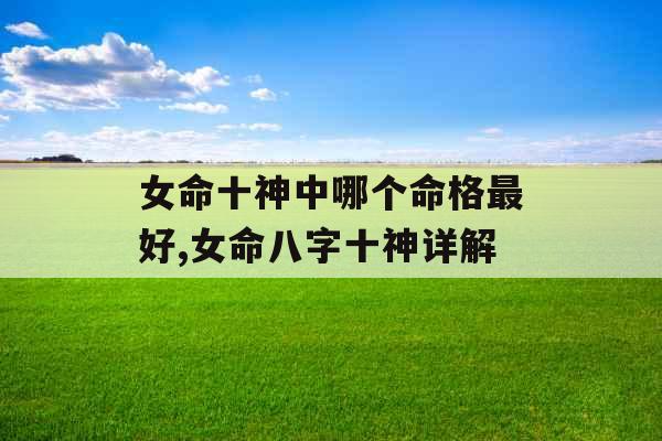 女命十神中哪个命格最好,女命八字十神详解