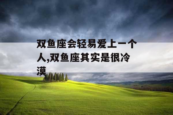 双鱼座会轻易爱上一个人,双鱼座其实是很冷漠