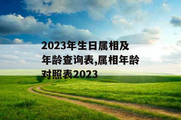 2023年生日属相及年龄查询表,属相年龄对照表2023