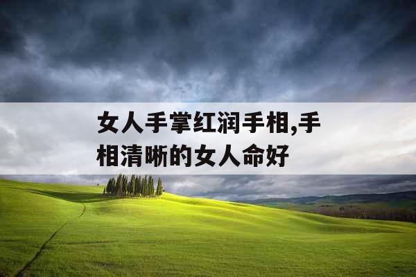 女人手掌红润手相,手相清晰的女人命好 女人手掌红润手相,手相清晰的女人命好
