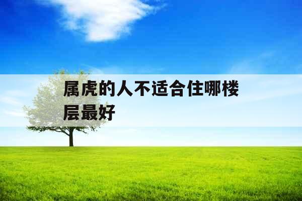 属虎的人不适合住哪楼层最好