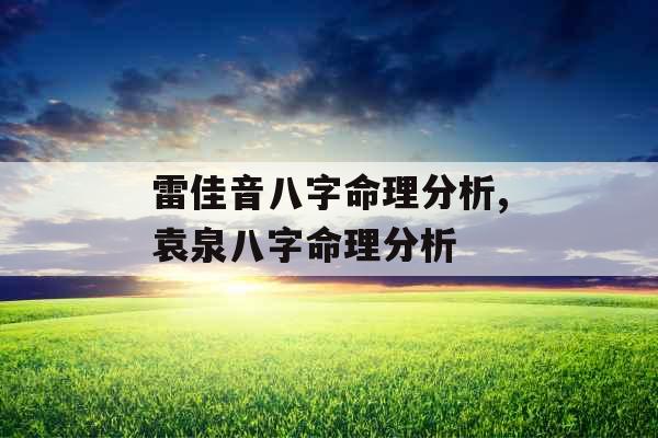 雷佳音八字命理分析,袁泉八字命理分析