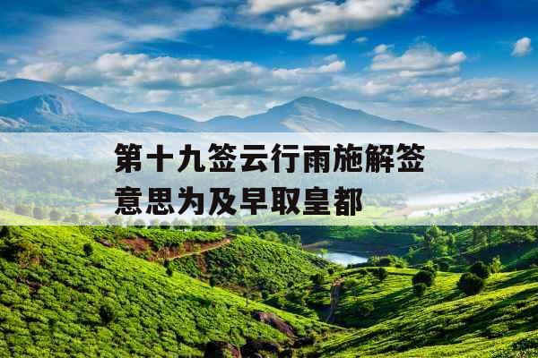 第十九签云行雨施解签意思为及早取皇都