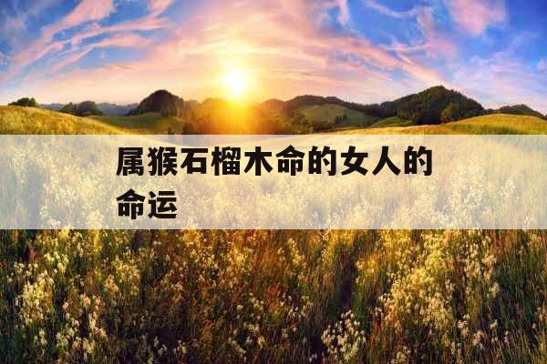 属猴石榴木命的女人的命运