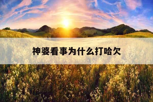 神婆看事为什么打哈欠
