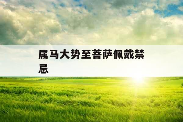 属马大势至菩萨佩戴禁忌 属马大势至菩萨佩戴禁忌