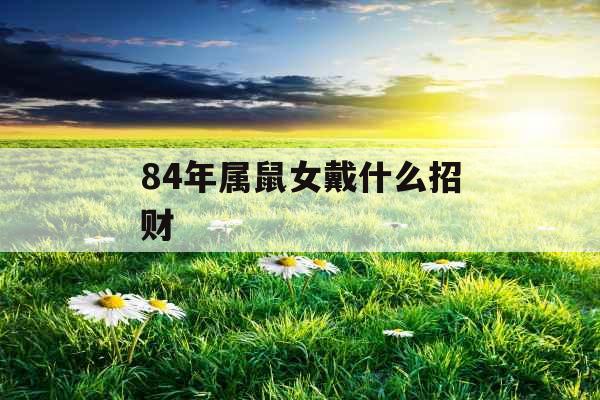 84年属鼠女戴什么招财 84年属鼠女戴什么招财