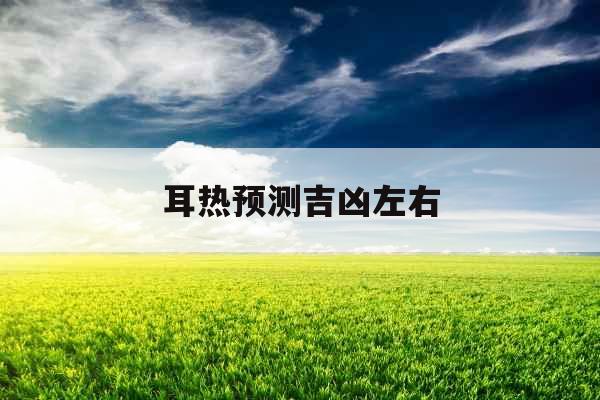 耳热预测吉凶左右 耳热预测吉凶左右
