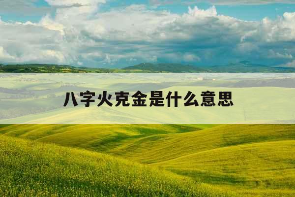 八字火克金是什么意思