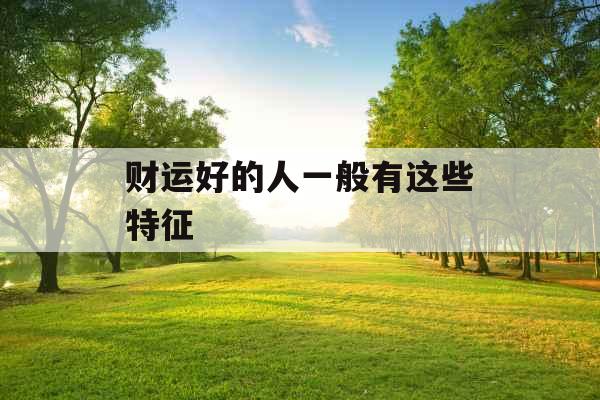 财运好的人一般有这些特征 财运好的人一般有这些特征