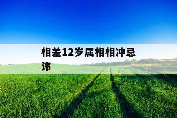 相差12岁属相相冲忌讳