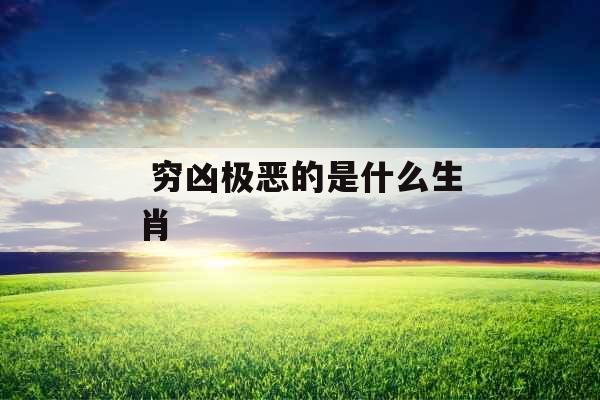  穷凶极恶的是什么生肖 