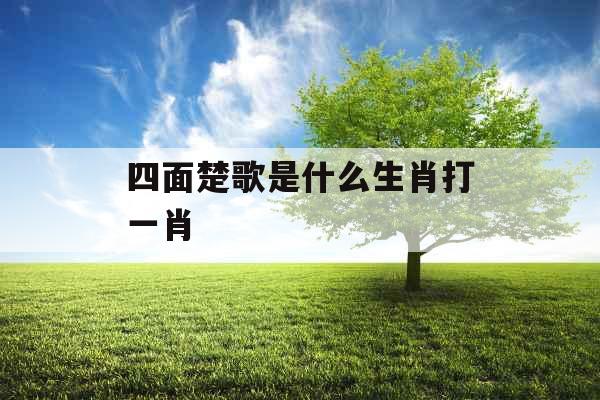 四面楚歌是什么生肖打一肖 