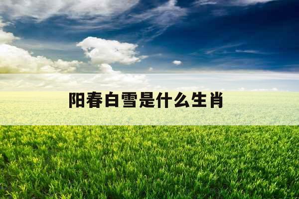 阳春白雪是什么生肖 