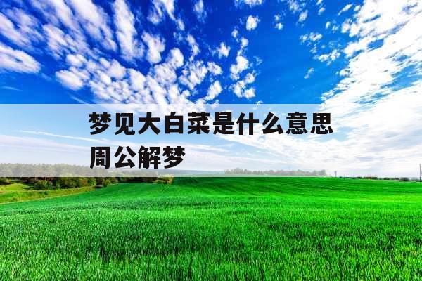 梦见大白菜是什么意思周公解梦 