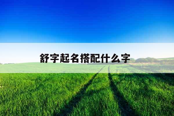 舒字起名搭配什么字 