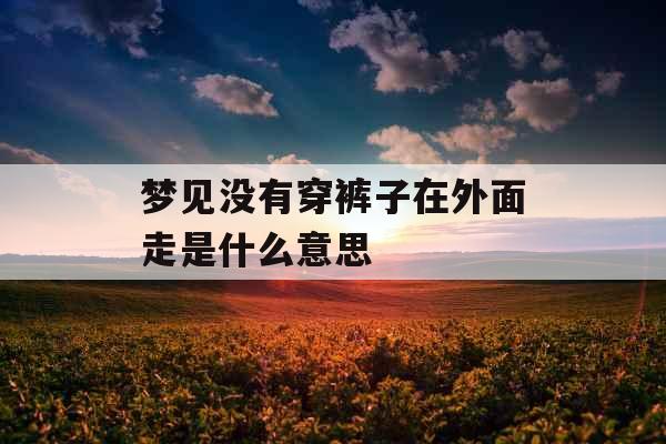 梦见没有穿裤子在外面走是什么意思 