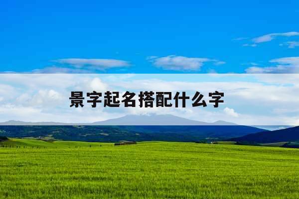 景字起名搭配什么字 