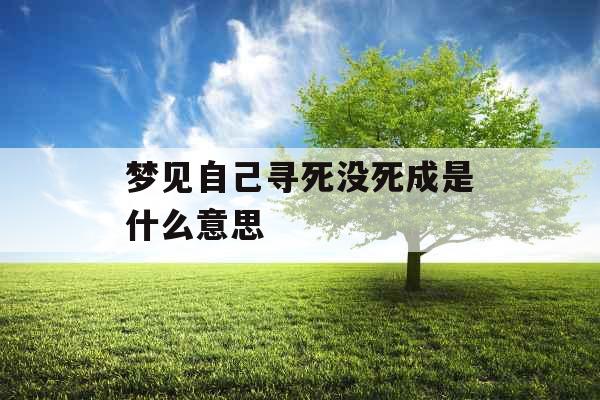 梦见自己寻死没死成是什么意思 