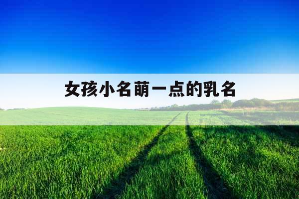 女孩小名萌一点的乳名 