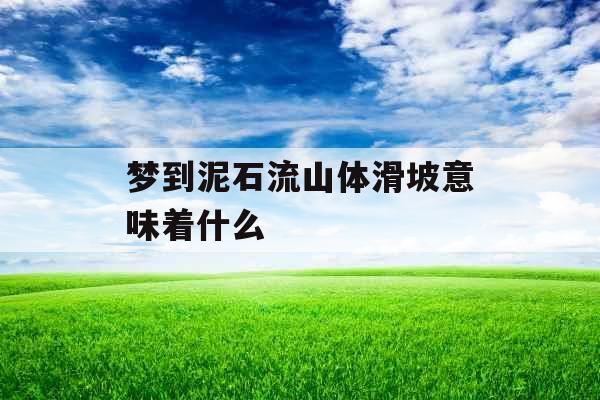 梦到泥石流山体滑坡意味着什么 