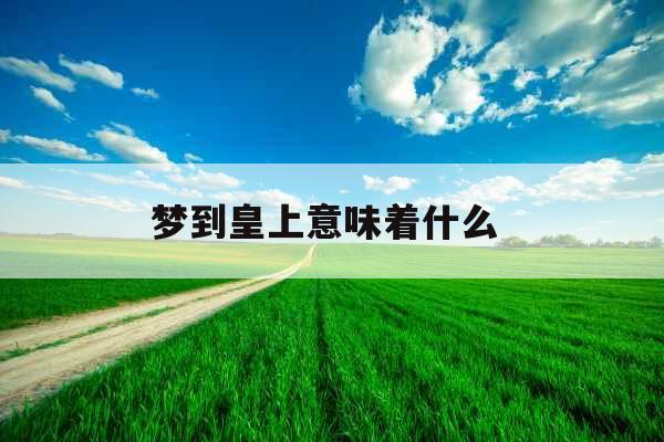 梦到皇上意味着什么 