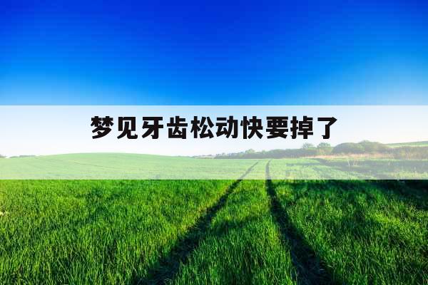 梦见牙齿松动快要掉了 