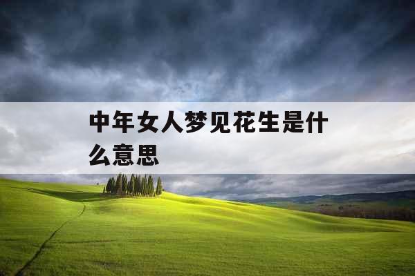 中年女人梦见花生是什么意思 