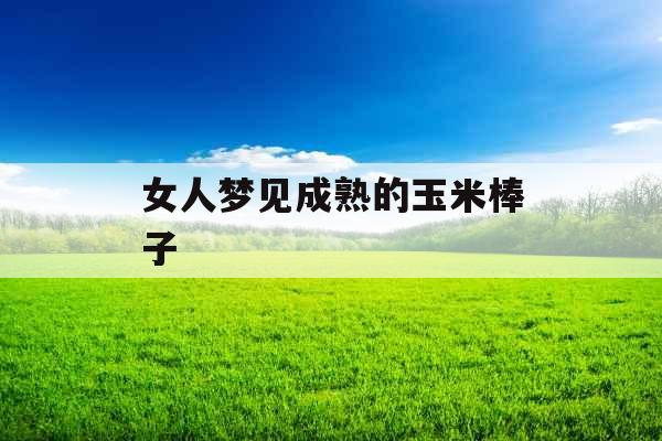 女人梦见成熟的玉米棒子 