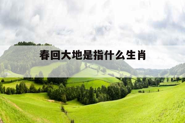 春回大地是指什么生肖 