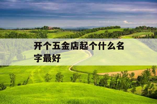 开个五金店起个什么名字最好 