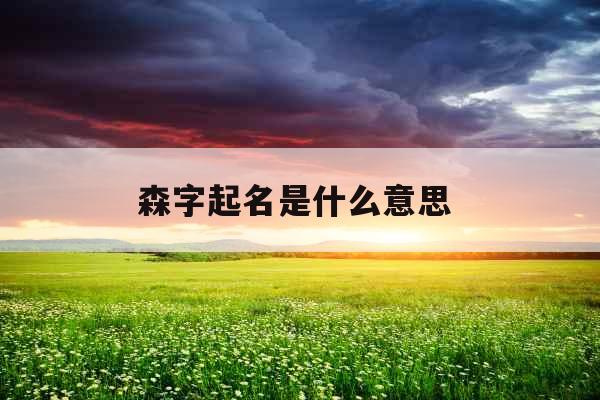 森字起名是什么意思 森字起名是什么意思
