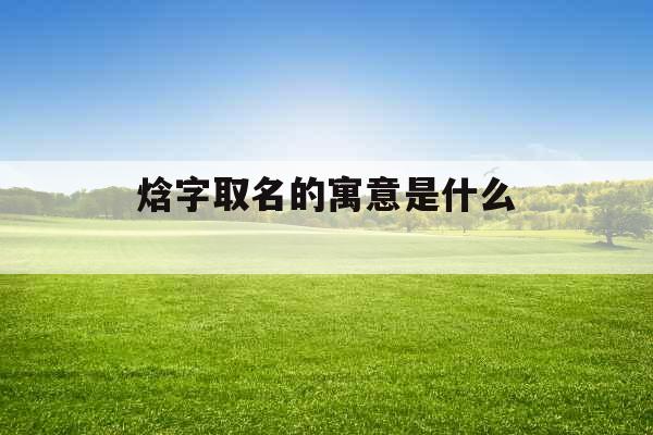 焓字取名的寓意是什么 